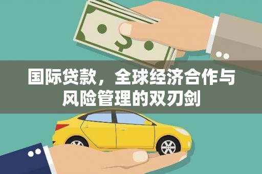 长丰国际贷款，全球经济合作与风险管理的双刃剑