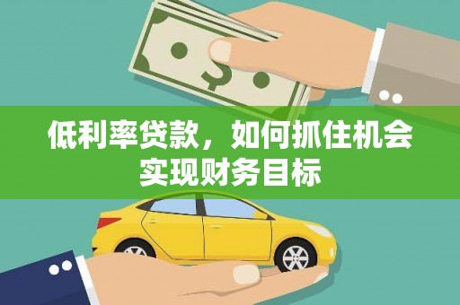 长丰低利率贷款，如何抓住机会实现财务目标