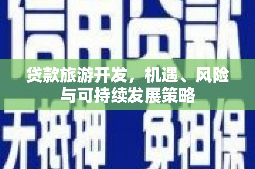 长丰贷款旅游开发，机遇、风险与可持续发展策略