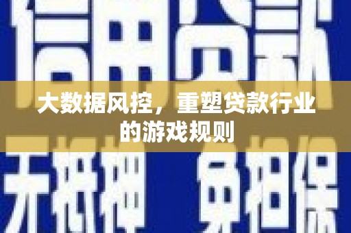长丰大数据风控，重塑贷款行业的游戏规则