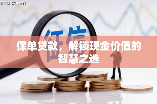 长丰保单贷款，解锁现金价值的智慧之选