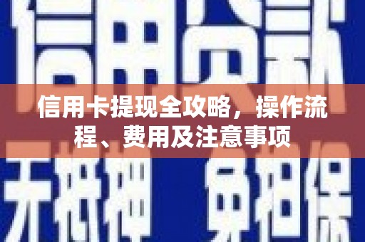 长丰信用卡提现全攻略，操作流程、费用及注意事项