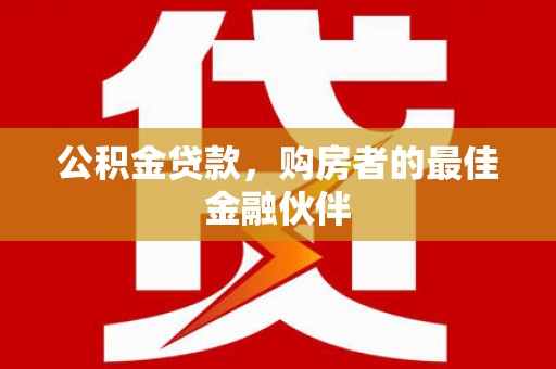 长丰公积金贷款，购房者的最佳金融伙伴