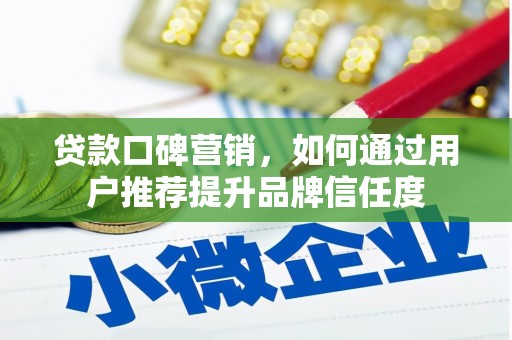 长丰贷款口碑营销，如何通过用户推荐提升品牌信任度
