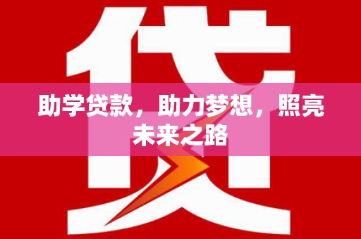 长丰助学贷款，助力梦想，照亮未来之路