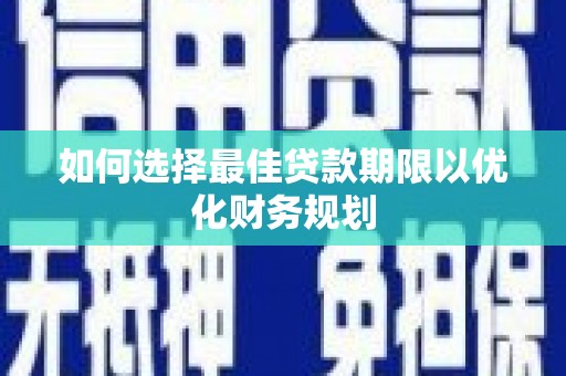 长丰如何选择最佳贷款期限以优化财务规划