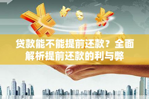 长丰贷款能不能提前还款？全面解析提前还款的利与弊