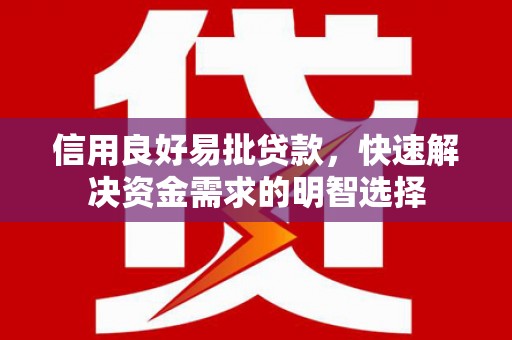 长丰信用良好易批贷款，快速解决资金需求的明智选择