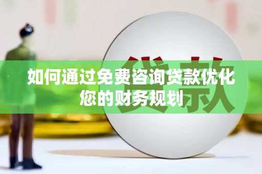 长丰如何通过免费咨询贷款优化您的财务规划