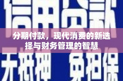 长丰分期付款，现代消费的新选择与财务管理的智慧