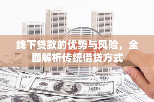 长丰线下贷款的优势与风险，全面解析传统借贷方式