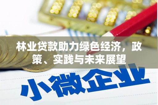 长丰林业贷款助力绿色经济，政策、实践与未来展望