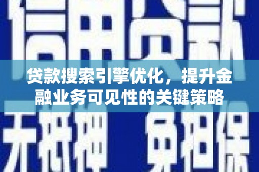 长丰贷款搜索引擎优化，提升金融业务可见性的关键策略