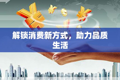 长丰解锁消费新方式，助力品质生活
