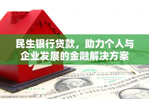 长丰民生银行贷款，助力个人与企业发展的金融解决方案