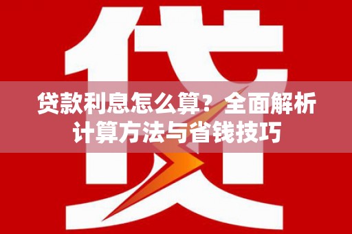 长丰贷款利息怎么算？全面解析计算方法与省钱技巧