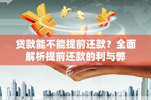 长丰贷款能不能提前还款？全面解析提前还款的利与弊