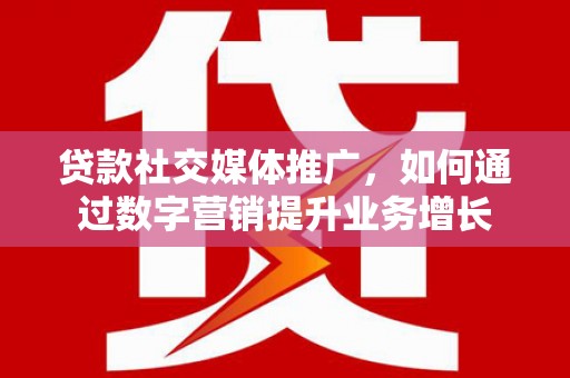 长丰贷款社交媒体推广，如何通过数字营销提升业务增长