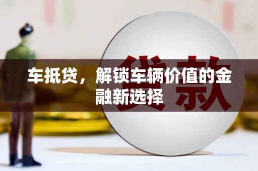 长丰车抵贷，解锁车辆价值的金融新选择