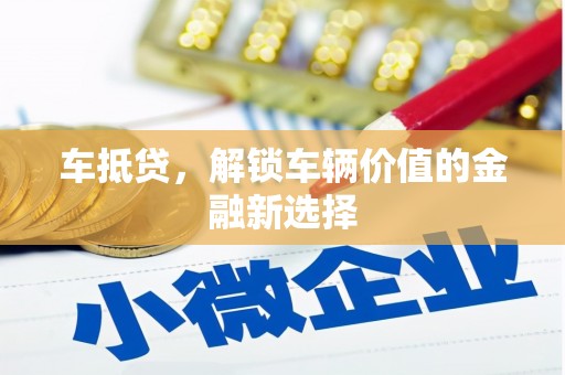 长丰车抵贷，解锁车辆价值的金融新选择