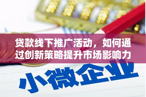 长丰贷款线下推广活动，如何通过创新策略提升市场影响力