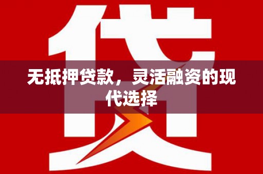 长丰无抵押贷款，灵活融资的现代选择