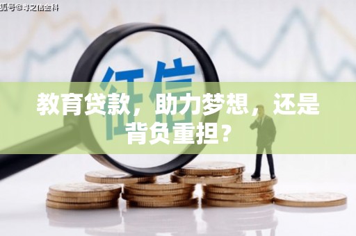 长丰教育贷款，助力梦想，还是背负重担？