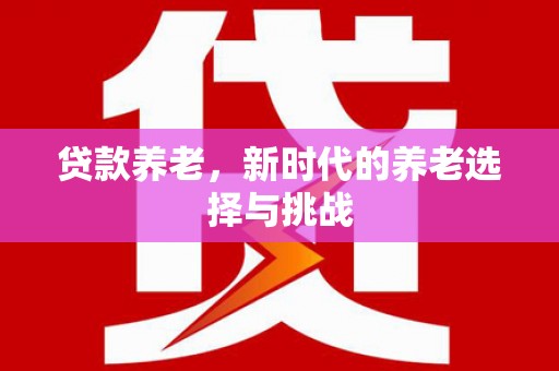 长丰贷款养老，新时代的养老选择与挑战