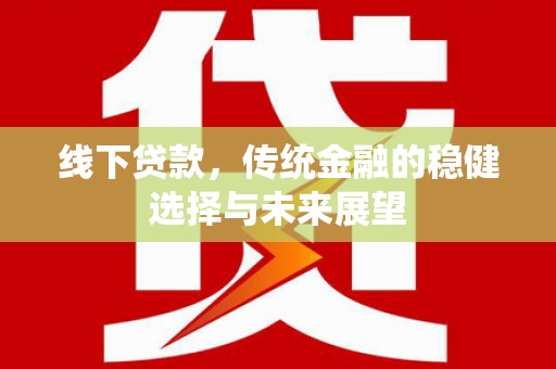 长丰线下贷款，传统金融的稳健选择与未来展望