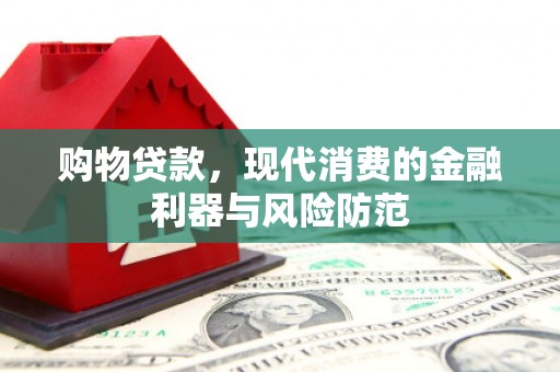 长丰购物贷款，现代消费的金融利器与风险防范