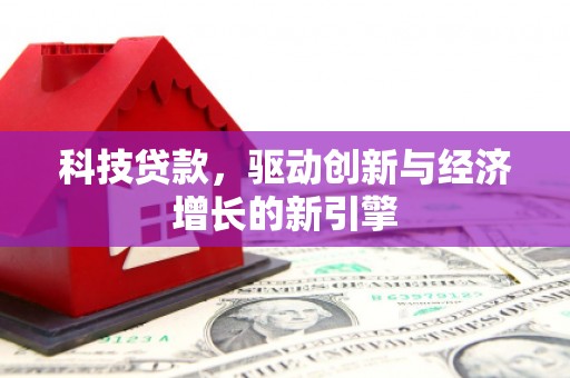 长丰科技贷款，驱动创新与经济增长的新引擎