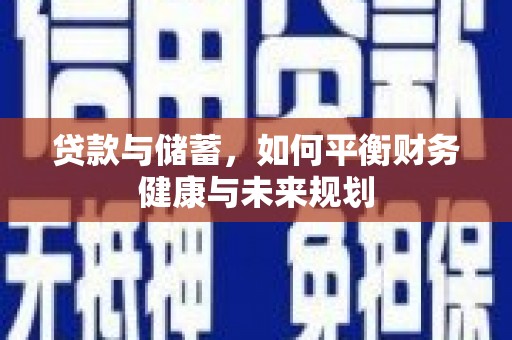 长丰贷款与储蓄，如何平衡财务健康与未来规划