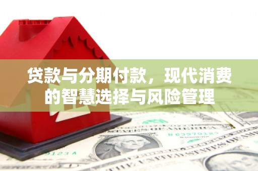 长丰贷款与分期付款，现代消费的智慧选择与风险管理