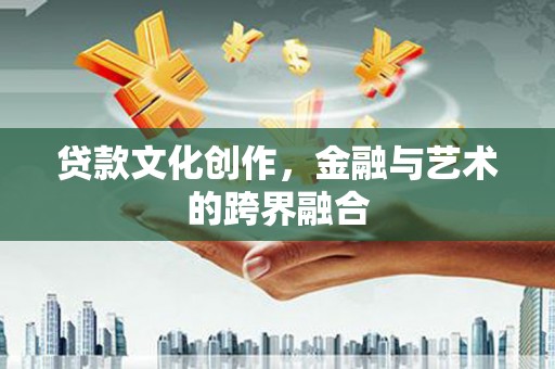 长丰贷款文化创作，金融与艺术的跨界融合
