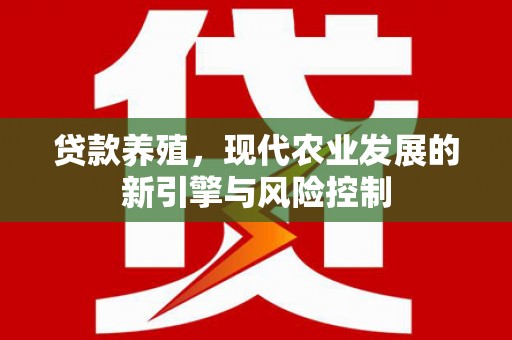长丰贷款养殖，现代农业发展的新引擎与风险控制