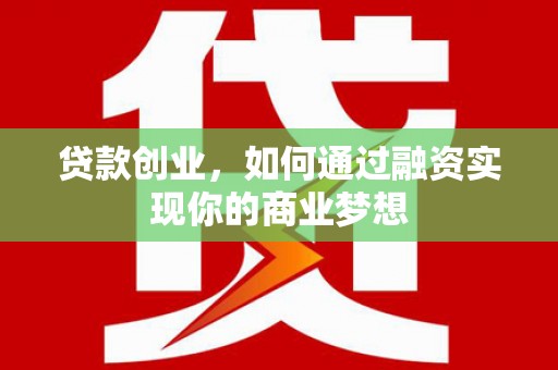 长丰贷款创业，如何通过融资实现你的商业梦想