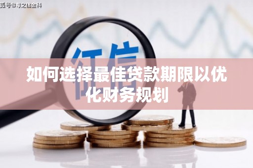 长丰如何选择最佳贷款期限以优化财务规划