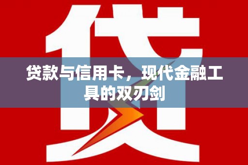 长丰贷款与信用卡，现代金融工具的双刃剑