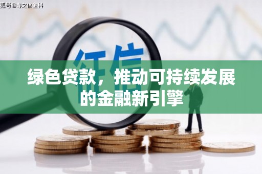 长丰绿色贷款，推动可持续发展的金融新引擎