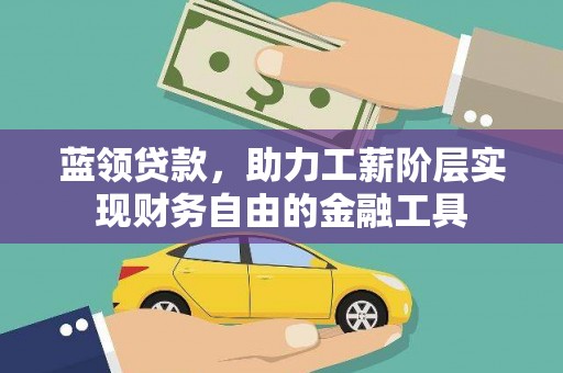 长丰蓝领贷款，助力工薪阶层实现财务自由的金融工具