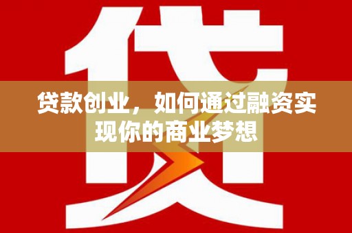 长丰贷款创业，如何通过融资实现你的商业梦想