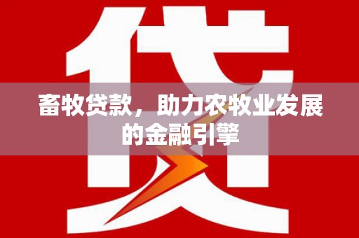 长丰畜牧贷款，助力农牧业发展的金融引擎