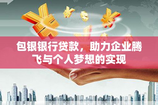 长丰包银银行贷款，助力企业腾飞与个人梦想的实现