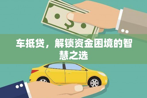 长丰车抵贷，解锁资金困境的智慧之选