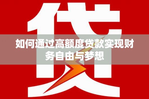 长丰如何通过高额度贷款实现财务自由与梦想