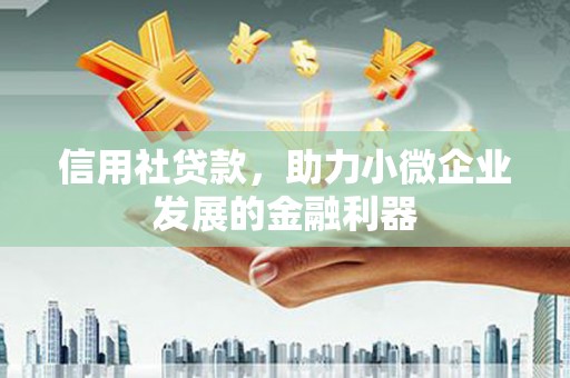 长丰信用社贷款，助力小微企业发展的金融利器