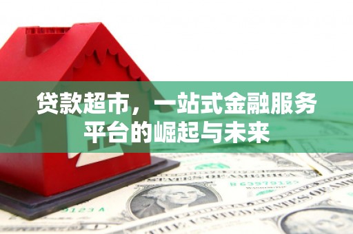 长丰贷款超市，一站式金融服务平台的崛起与未来