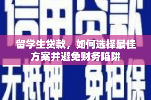 长丰留学生贷款，如何选择最佳方案并避免财务陷阱