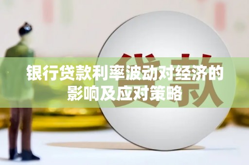 长丰银行贷款利率波动对经济的影响及应对策略