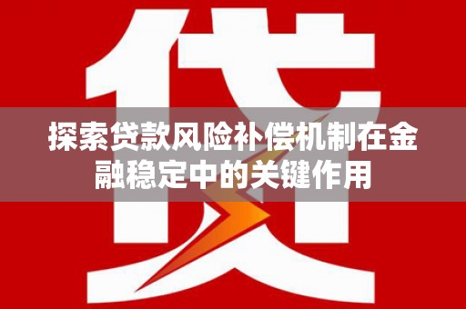 长丰探索贷款风险补偿机制在金融稳定中的关键作用